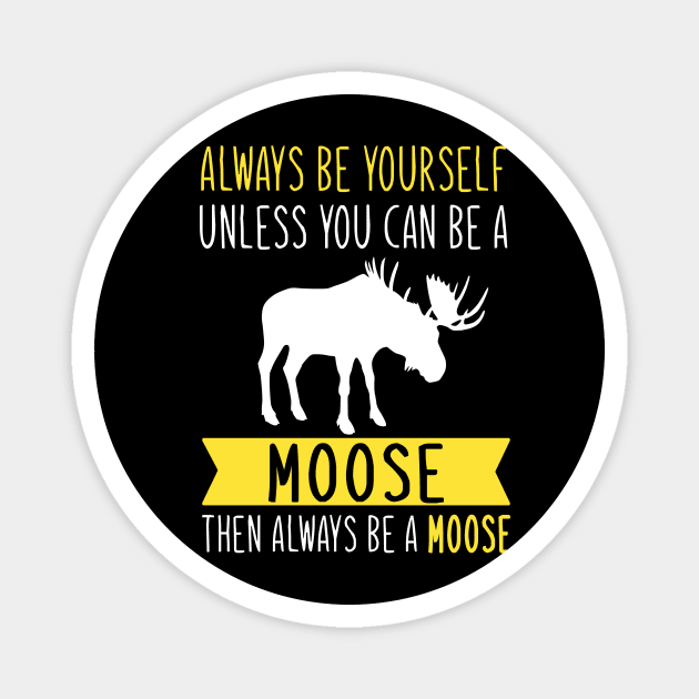 Always Be Yourself Unless You Can Be A Moose Then Always Be A Moose Magnet by TeeDesignsWorks